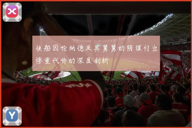 快船因伦纳德及其舅舅的阴谋付出惨重代价的深度剖析