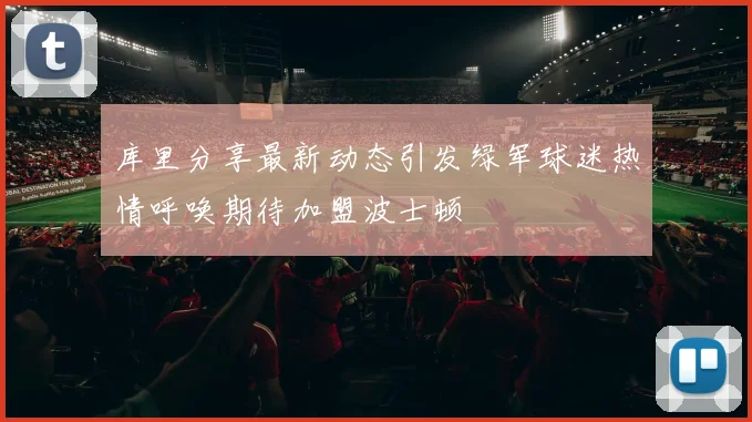 库里分享最新动态引发绿军球迷热情呼唤期待加盟波士顿