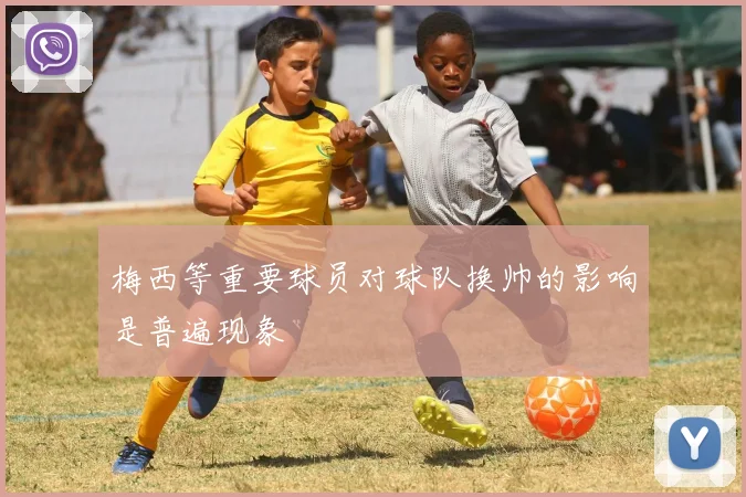 梅西等重要球员对球队换帅的影响是普遍现象